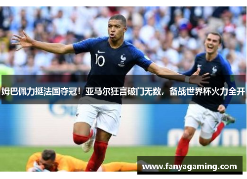 姆巴佩力挺法国夺冠！亚马尔狂言破门无数，备战世界杯火力全开