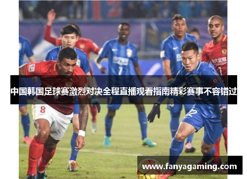 中国韩国足球赛激烈对决全程直播观看指南精彩赛事不容错过