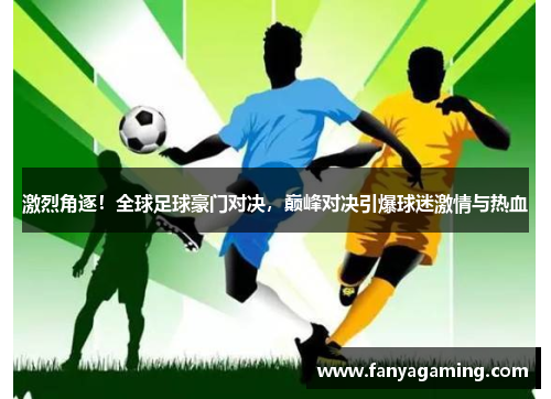激烈角逐！全球足球豪门对决，巅峰对决引爆球迷激情与热血