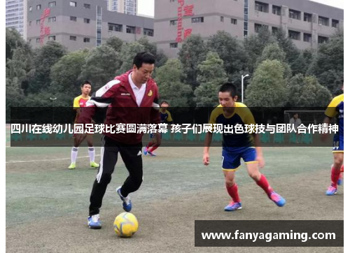 四川在线幼儿园足球比赛圆满落幕 孩子们展现出色球技与团队合作精神
