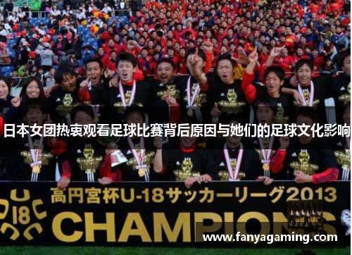 日本女团热衷观看足球比赛背后原因与她们的足球文化影响