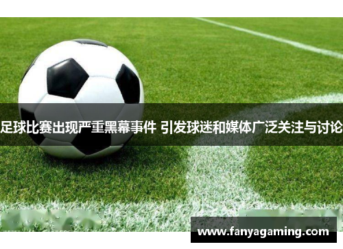 足球比赛出现严重黑幕事件 引发球迷和媒体广泛关注与讨论