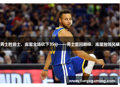 勇士胜爵士，库里全场砍下35分——勇士重回巅峰，库里独领风骚
