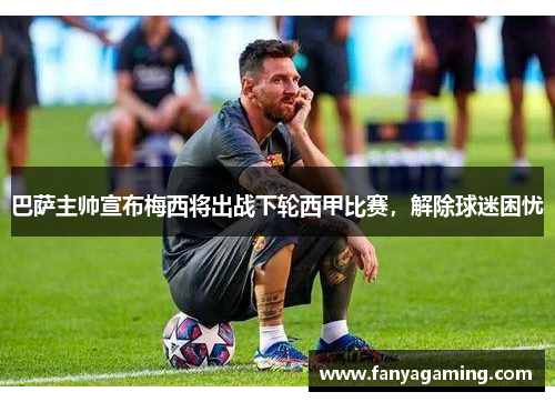 巴萨主帅宣布梅西将出战下轮西甲比赛，解除球迷困忧