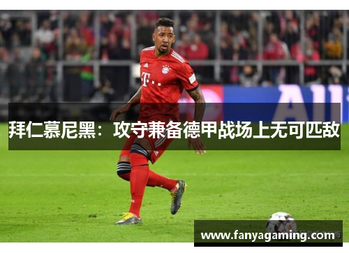 拜仁慕尼黑：攻守兼备德甲战场上无可匹敌