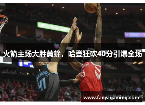 火箭主场大胜黄蜂，哈登狂砍40分引爆全场