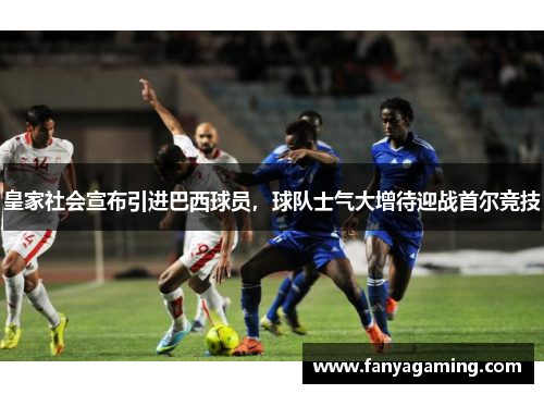 皇家社会宣布引进巴西球员，球队士气大增待迎战首尔竞技