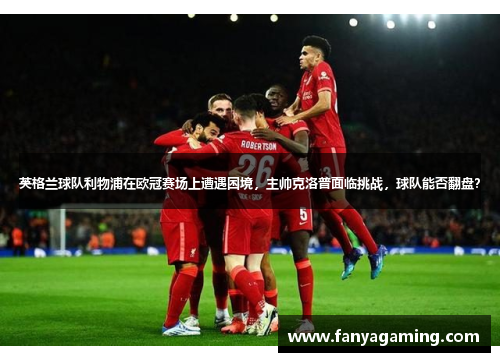 英格兰球队利物浦在欧冠赛场上遭遇困境，主帅克洛普面临挑战，球队能否翻盘？
