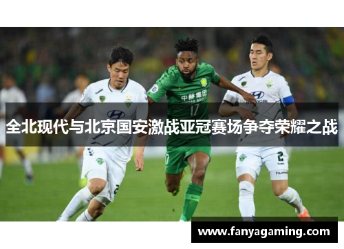 全北现代与北京国安激战亚冠赛场争夺荣耀之战